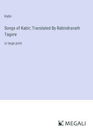 Songs of Kabir; Translated By Rabindranath Tagore