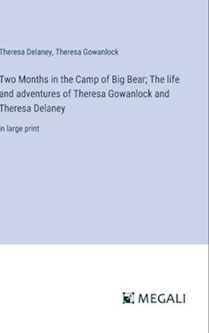 Two Months in the Camp of Big Bear; The life and adventures of Theresa Gowanlock and Theresa Delaney