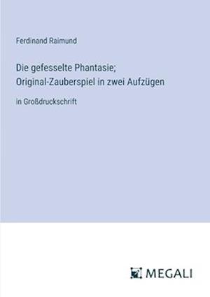 Die gefesselte Phantasie; Original-Zauberspiel in zwei Aufzügen