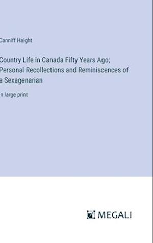 Country Life in Canada Fifty Years Ago; Personal Recollections and Reminiscences of a Sexagenarian