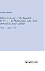 Sidonia, the Sorceress; The Supposed Destroyer of the Whole Reigning Ducal House of Pomerania, In Two Volumes