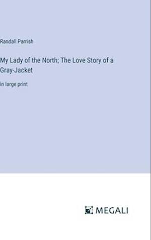 My Lady of the North; The Love Story of a Gray-Jacket