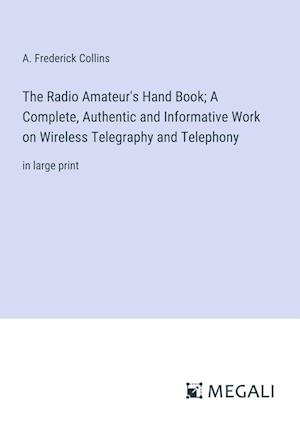 The Radio Amateur's Hand Book; A Complete, Authentic and Informative Work on Wireless Telegraphy and Telephony