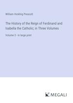 The History of the Reign of Ferdinand and Isabella the Catholic; in Three Volumes