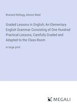 Graded Lessons in English; An Elementary English Grammar Consisting of One Hundred Practical Lessons, Carefully Graded and Adapted to the Class-Room