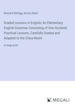 Graded Lessons in English; An Elementary English Grammar Consisting of One Hundred Practical Lessons, Carefully Graded and Adapted to the Class-Room