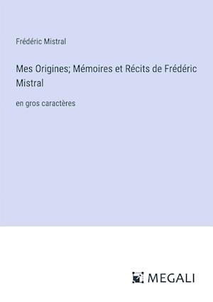 Mes Origines; Mémoires et Récits de Frédéric Mistral