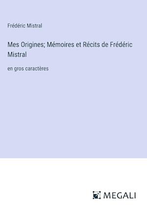 Mes Origines; Mémoires et Récits de Frédéric Mistral