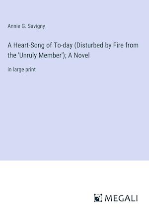 A Heart-Song of To-day (Disturbed by Fire from the 'Unruly Member'); A Novel