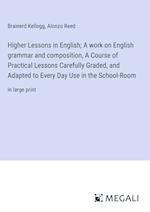 Higher Lessons in English; A work on English grammar and composition, A Course of Practical Lessons Carefully Graded, and Adapted to Every Day Use in the School-Room