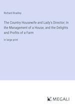 The Country Housewife and Lady's Director; In the Management of a House, and the Delights and Profits of a Farm