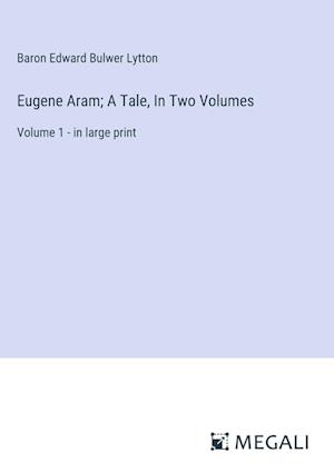 Eugene Aram; A Tale, In Two Volumes