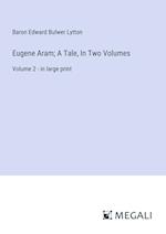 Eugene Aram; A Tale, In Two Volumes