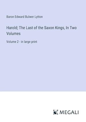 Harold; The Last of the Saxon Kings, In Two Volumes