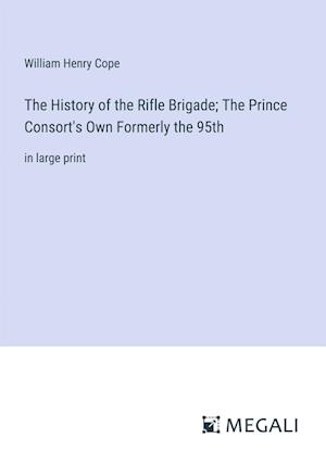 The History of the Rifle Brigade; The Prince Consort's Own Formerly the 95th