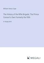 The History of the Rifle Brigade; The Prince Consort's Own Formerly the 95th