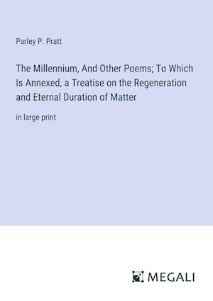 The Millennium, And Other Poems; To Which Is Annexed, a Treatise on the Regeneration and Eternal Duration of Matter