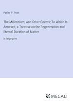 The Millennium, And Other Poems; To Which Is Annexed, a Treatise on the Regeneration and Eternal Duration of Matter