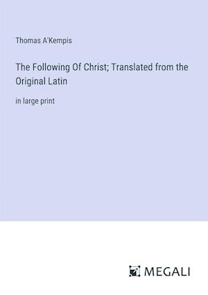 The Following Of Christ; Translated from the Original Latin