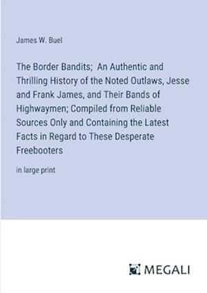 The Border Bandits;  An Authentic and Thrilling History of the Noted Outlaws, Jesse and Frank James, and Their Bands of Highwaymen; Compiled from Reliable Sources Only and Containing the Latest Facts in Regard to These Desperate Freebooters