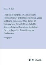 The Border Bandits;  An Authentic and Thrilling History of the Noted Outlaws, Jesse and Frank James, and Their Bands of Highwaymen; Compiled from Reliable Sources Only and Containing the Latest Facts in Regard to These Desperate Freebooters