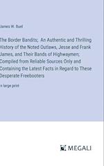 The Border Bandits;  An Authentic and Thrilling History of the Noted Outlaws, Jesse and Frank James, and Their Bands of Highwaymen; Compiled from Reliable Sources Only and Containing the Latest Facts in Regard to These Desperate Freebooters