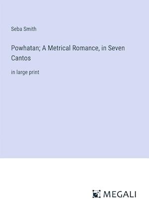 Powhatan; A Metrical Romance, in Seven Cantos