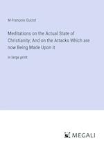 Meditations on the Actual State of Christianity; And on the Attacks Which are now Being Made Upon it