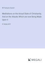 Meditations on the Actual State of Christianity; And on the Attacks Which are now Being Made Upon it