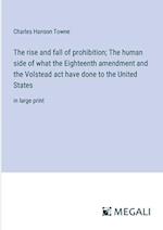 The rise and fall of prohibition; The human side of what the Eighteenth amendment and the Volstead act have done to the United States
