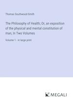 The Philosophy of Health; Or, an exposition of the physical and mental constitution of man, In Two Volumes