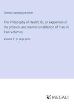 The Philosophy of Health; Or, an exposition of the physical and mental constitution of man, In Two Volumes