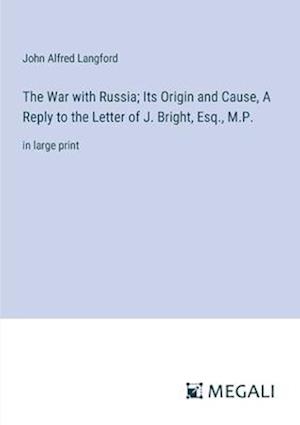The War with Russia; Its Origin and Cause, A Reply to the Letter of J. Bright, Esq., M.P.