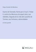 Guerra de Granada; Hecha por el rey D. Felipe II, contra los Moriscos de aquel reino, sus rebeldes, Seguida de la vida del Lazarillo de Tormes, sus fortunas y adversidades