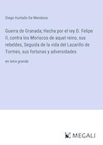 Guerra de Granada; Hecha por el rey D. Felipe II, contra los Moriscos de aquel reino, sus rebeldes, Seguida de la vida del Lazarillo de Tormes, sus fortunas y adversidades