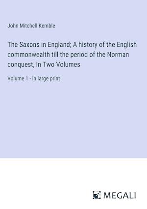 The Saxons in England; A history of the English commonwealth till the period of the Norman conquest, In Two Volumes