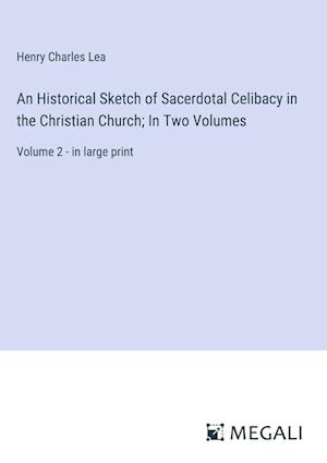 An Historical Sketch of Sacerdotal Celibacy in the Christian Church; In Two Volumes