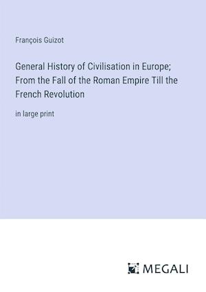General History of Civilisation in Europe; From the Fall of the Roman Empire Till the French Revolution