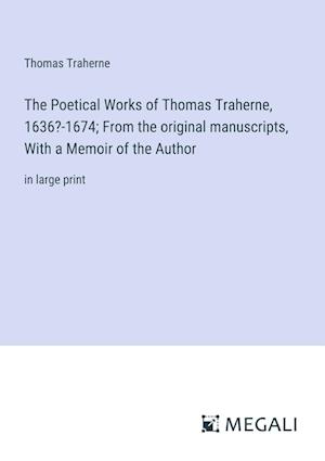 The Poetical Works of Thomas Traherne, 1636?-1674; From the original manuscripts, With a Memoir of the Author