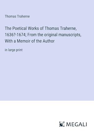 The Poetical Works of Thomas Traherne, 1636?-1674; From the original manuscripts, With a Memoir of the Author