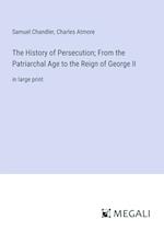 The History of Persecution; From the Patriarchal Age to the Reign of George II