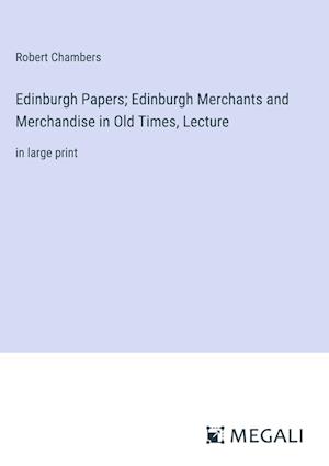 Edinburgh Papers; Edinburgh Merchants and Merchandise in Old Times, Lecture