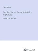 The Life of the Rev. George Whitefield; In Two Volumes