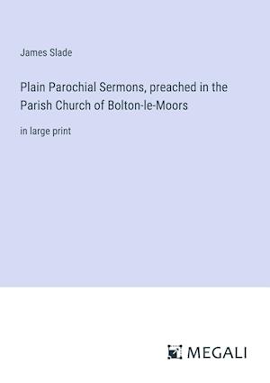 Plain Parochial Sermons, preached in the Parish Church of Bolton-le-Moors