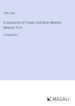 A Discourse On Trade, And Other Matters Relative To It
