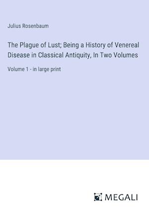 The Plague of Lust; Being a History of Venereal Disease in Classical Antiquity, In Two Volumes