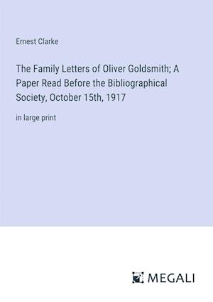 The Family Letters of Oliver Goldsmith; A Paper Read Before the Bibliographical Society, October 15th, 1917