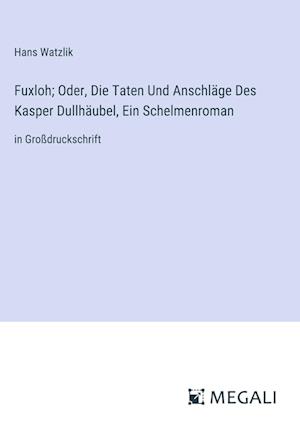 Fuxloh; Oder, Die Taten Und Anschläge Des Kasper Dullhäubel, Ein Schelmenroman