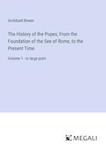 The History of the Popes; From the Foundation of the See of Rome, to the Present Time
