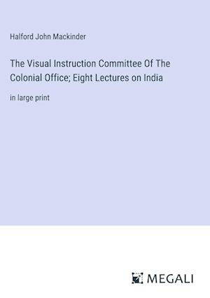 The Visual Instruction Committee Of The Colonial Office; Eight Lectures on India